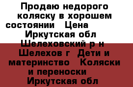 Продаю недорого коляску в хорошем состоянии › Цена ­ 3 500 - Иркутская обл., Шелеховский р-н, Шелехов г. Дети и материнство » Коляски и переноски   . Иркутская обл.